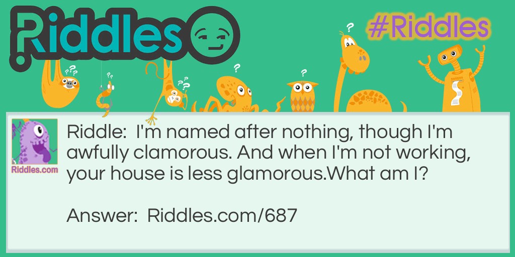 I'm named after nothing, though I'm awfully clamorous. And when I'm not working, your house is less glamorous. 
What am I?