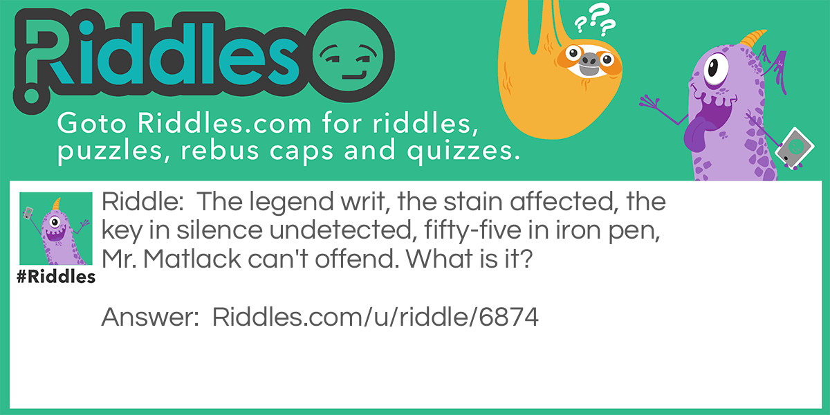 The legend writ, the stain affected, the key in silence undetected, fifty-five in iron pen, Mr. Matlack can't offend. What is it?