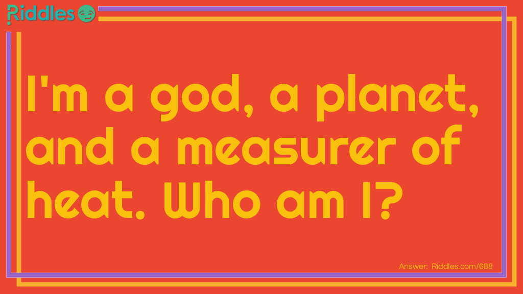 Riddle: I'm a god, a planet, and measurer of heat.
Who am I? Answer: Mercury.