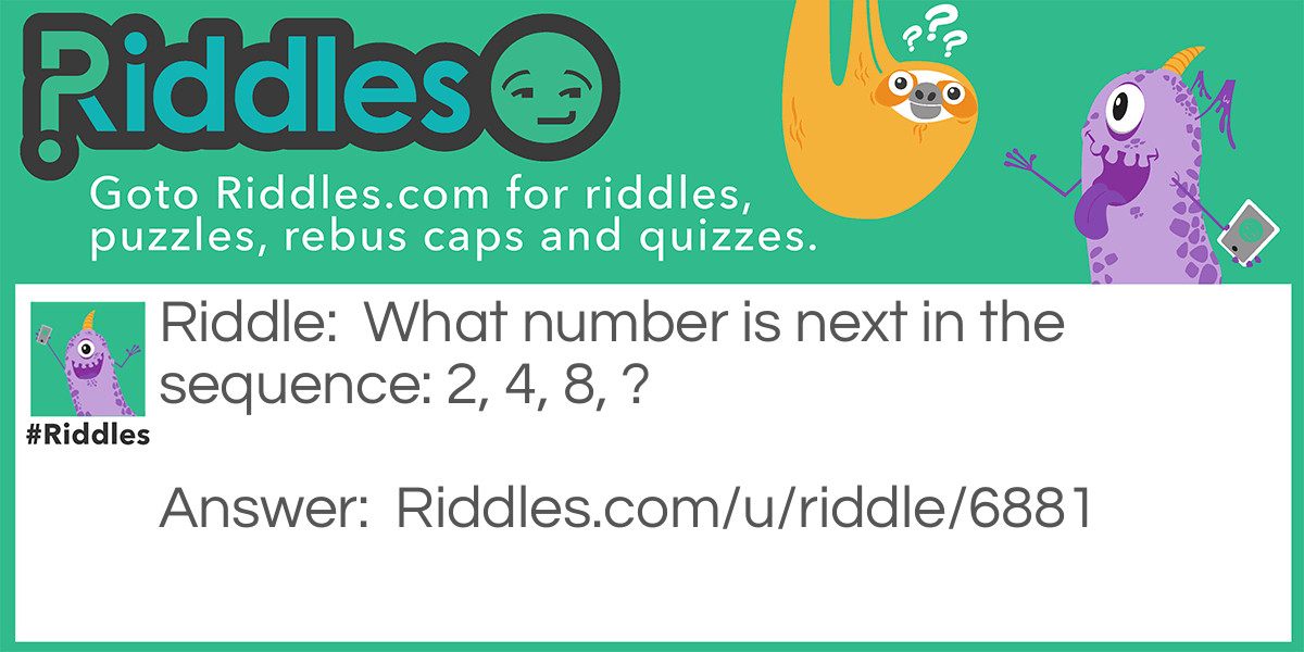 What number is next in the sequence: 2, 4, 8, ?