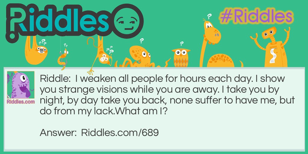 I weaken all people for hours each day. I show you strange visions while you are away. I take you by night, by day take you back, none suffer to have me, but do from my lack.
What am I?