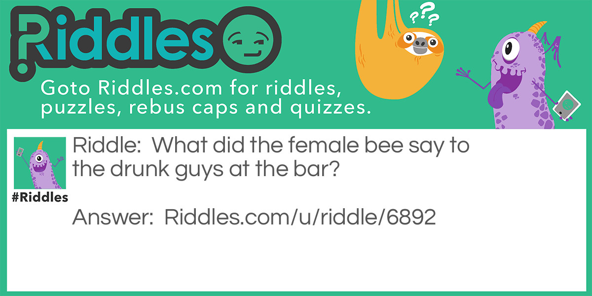 What did the female bee say to the drunk guys at the bar?