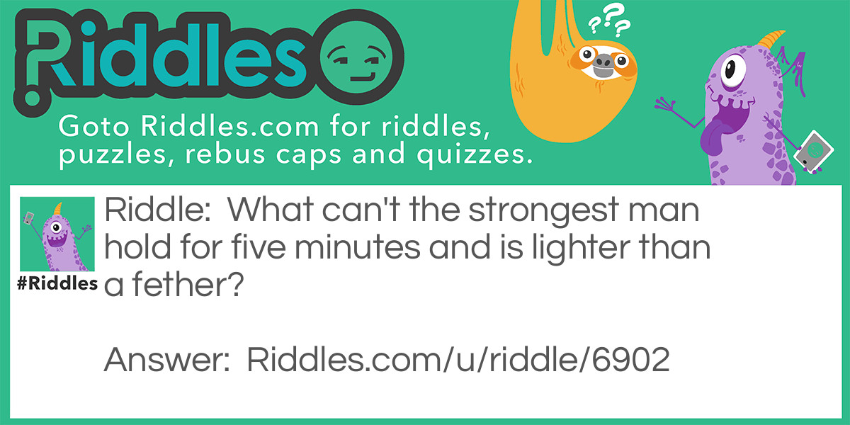 What can't the strongest man hold for five minutes and is lighter than a fether?