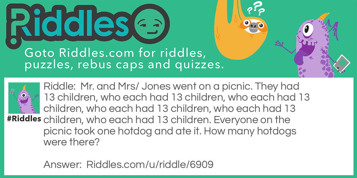 Mr. and Mrs. Jones went on a picnic. They had 13 children, who each had 13 children, who each had 13 children, who each had 13 children, who each had 13 children, who each had 13 children. Everyone on the picnic took one hotdog and ate it. How many hotdogs were there?