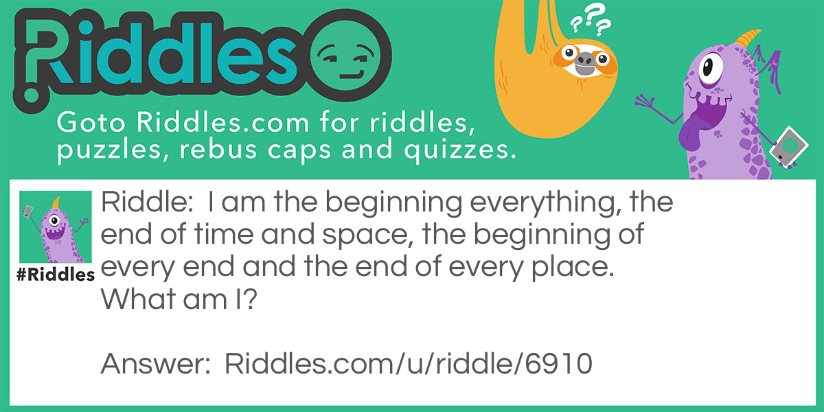 I am the beginning everything, the end of time and space, the beginning of every end and the end of every place. What am I?