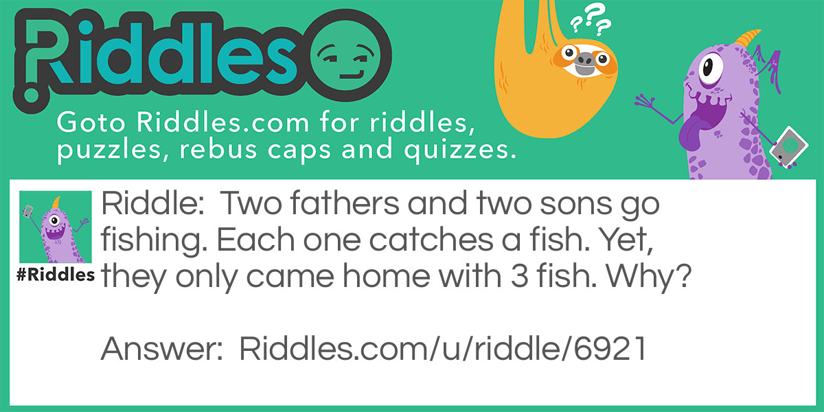 Two fathers and two sons go fishing. Each one catches a fish. Yet, they only came home with 3 fish. Why?