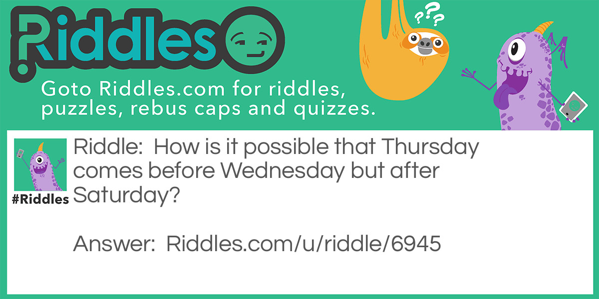 How is it possible that Thursday comes before Wednesday but after Saturday?