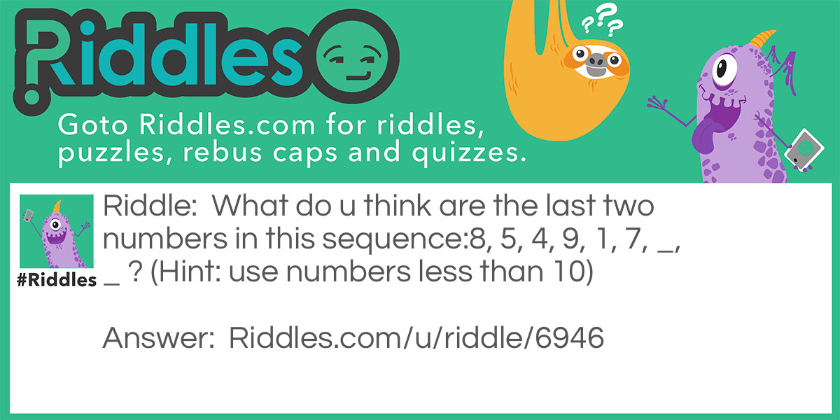 What do u think are the last two numbers in this sequence, 5, 4, 9, 1, 7, _, _? (Hint: use numbers less than 10)