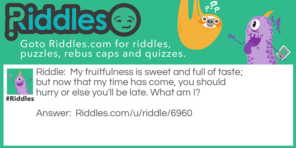 My fruitfulness is sweet and full of taste; but now that my time has come, you should hurry or else you'll be late. What am I?