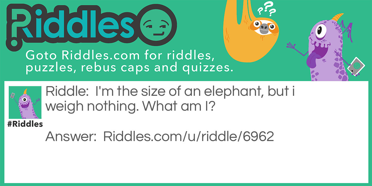 Riddle: I'm the size of an elephant, but I weigh nothing. What am I? Answer: An elephant's shadow.