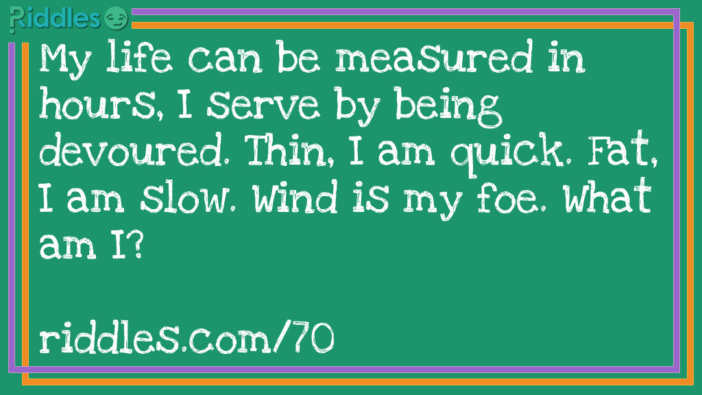 My life can be measured in hours, I serve by being devoured. Thin, I am quick. Fat, I am slow. Wind is my foe. <a href="/what-am-i-riddles">What am I</a>?