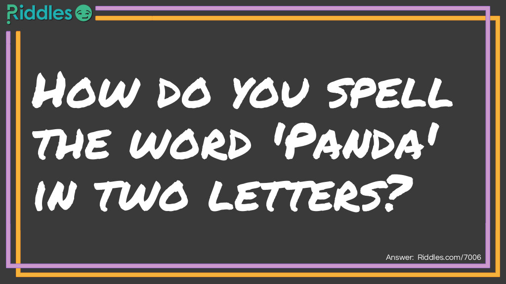 Riddle: How do you spell the word 'Panda' in two letters? Answer: P and A P(and)a.