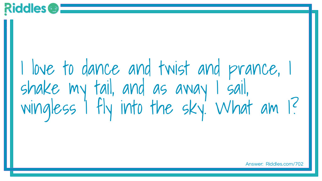 I love to dance and twist and prance, I shake my tail, and as away I sail, wingless I fly into the sky.
What am I?