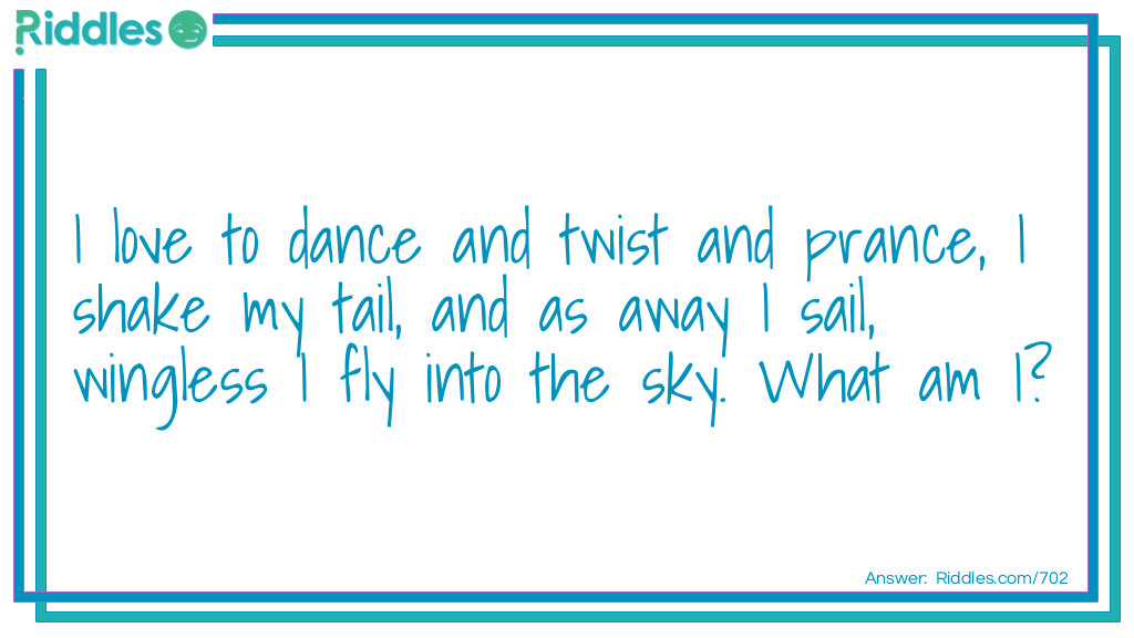 I love to dance and twist and prance, I shake my tail, and as away I sail, wingless I fly into the sky.
What am I?