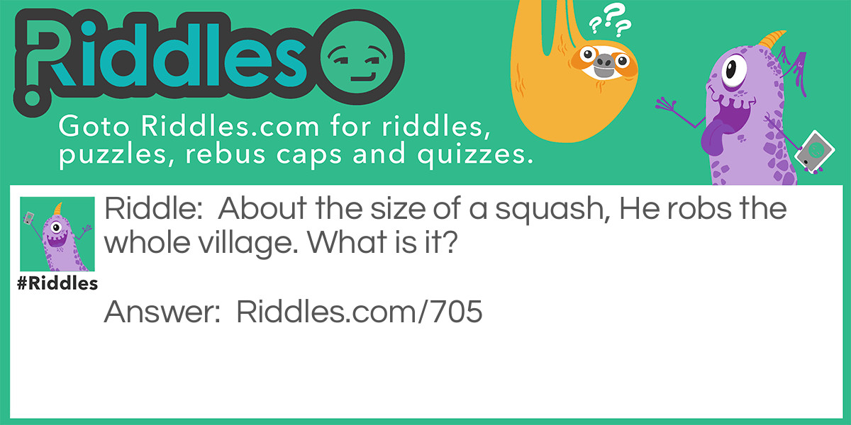About the size of a squash, He robs the whole village. What is it? Riddle Meme.