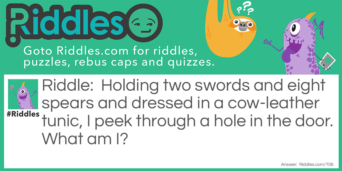 Holding two swords and eight spears and dressed in a cow-leather tunic, I peek through a hole in the door. What am I?