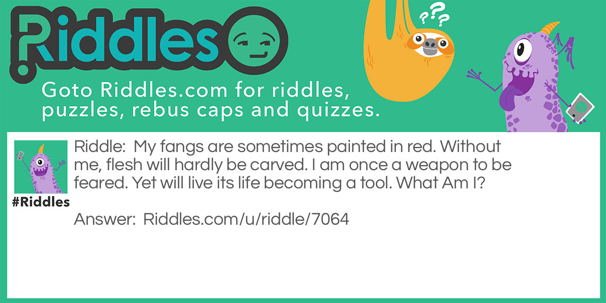 My fangs are sometimes painted in red. Without me, flesh will hardly be carved. I am once a weapon to be feared. Yet will live its life becoming a tool. What Am I?