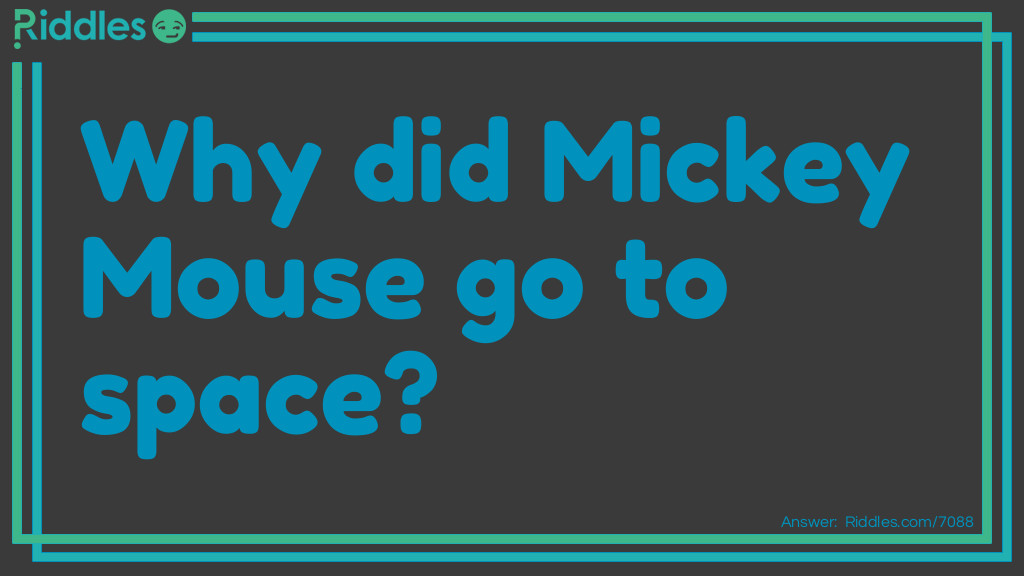 Riddle: Why did Mickey Mouse go to space? Answer: To look for Pluto!
