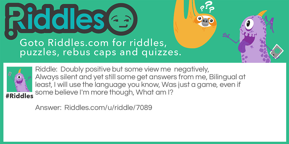 Doubly positive but some view me  negatively,
Always silent and yet still some get answers from me,
Bilingual at least, I will use the language you know,
Was just a game, even if some believe I'm more though,
What am I?