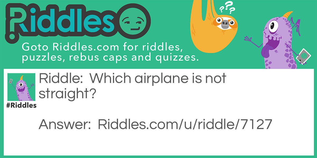 Riddle: Which airplane is not straight? Answer: A biplane.