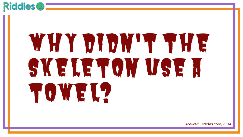 Riddle: Why didn't the skeleton use a towel? Answer: Because he always comes out bone dry.