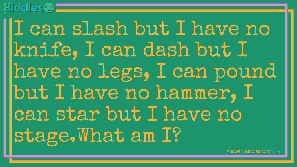 I can slash but I have no knife, I can dash but I have no legs, I can pound but I have no hammer, I can star but I have no stage.
What am I?