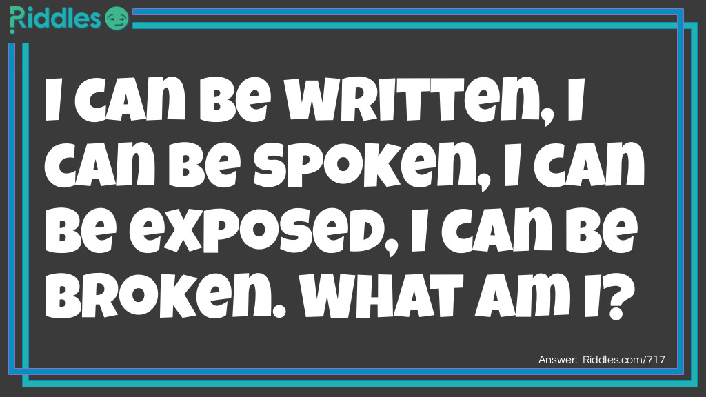 I can be written, I can be spoken, I can be exposed, I can be broken.
What am I?