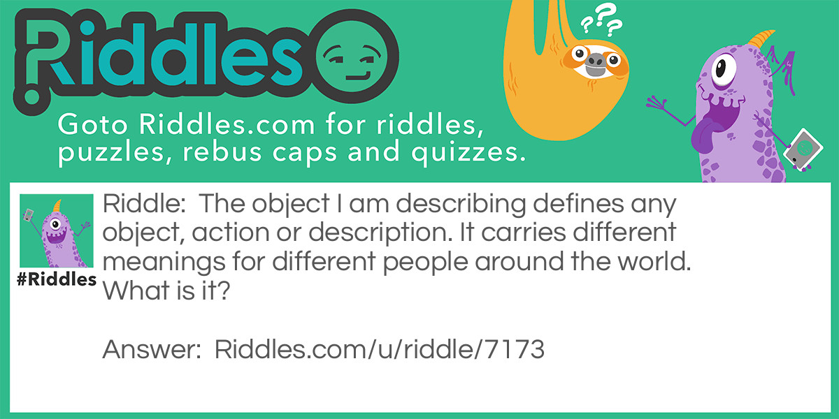 Riddle: The object I am describing defines any object, action or description. It carries different meanings for different people around the world. What is it? Answer: A dictionary.