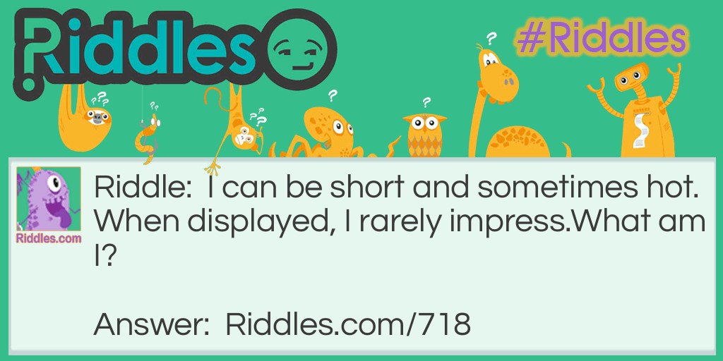 I can be short and sometimes hot. When displayed, I rarely impress.
What am I? Riddle Meme.