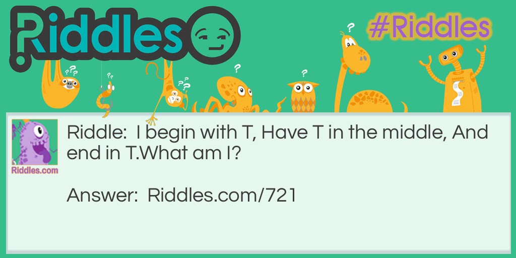 I begin with T, Have T in the middle, And end in T.
What am I?