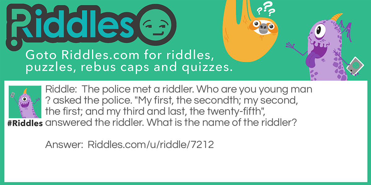 The police met a riddler. Who are you young man? asked the police. "My first, the secondth; my second, the first; and my third and last, the twenty-fifth", answered the riddler. What is the name of the riddler?