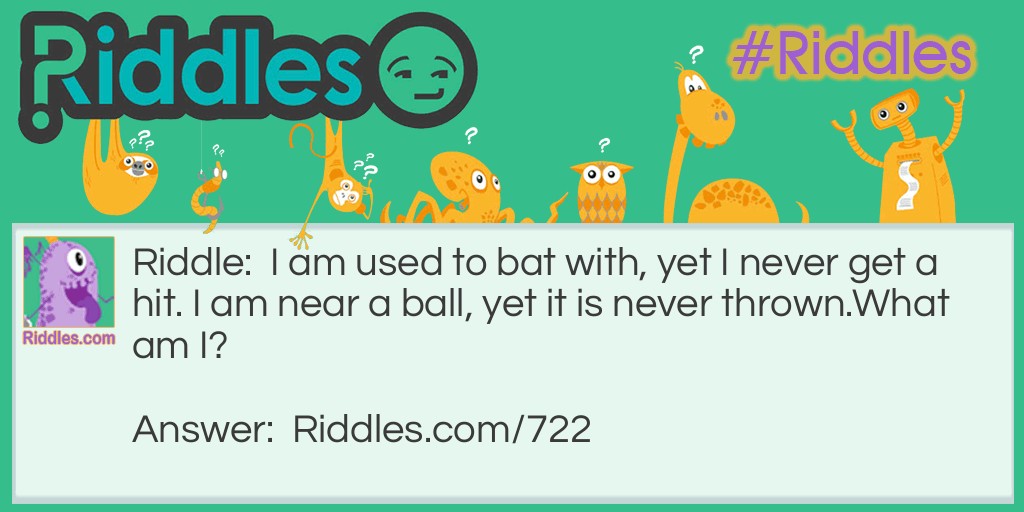 I am used to bat with, yet I never get a hit. I am near a ball, yet it is never thrown.
What am I?