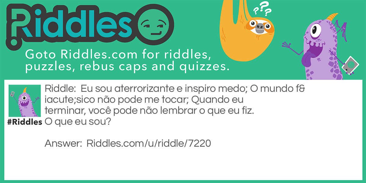 Eu sou aterrorizante e inspiro medo; O mundo físico não pode me tocar; Quando eu terminar, você pode não lembrar o que eu fiz. O que eu sou?