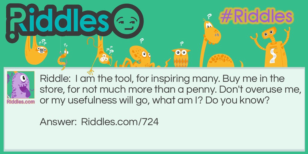 I am the tool, for inspiring many. Buy me in the store, for not much more than a penny. Don't overuse me, or my usefulness will go, what am I? Do you know?