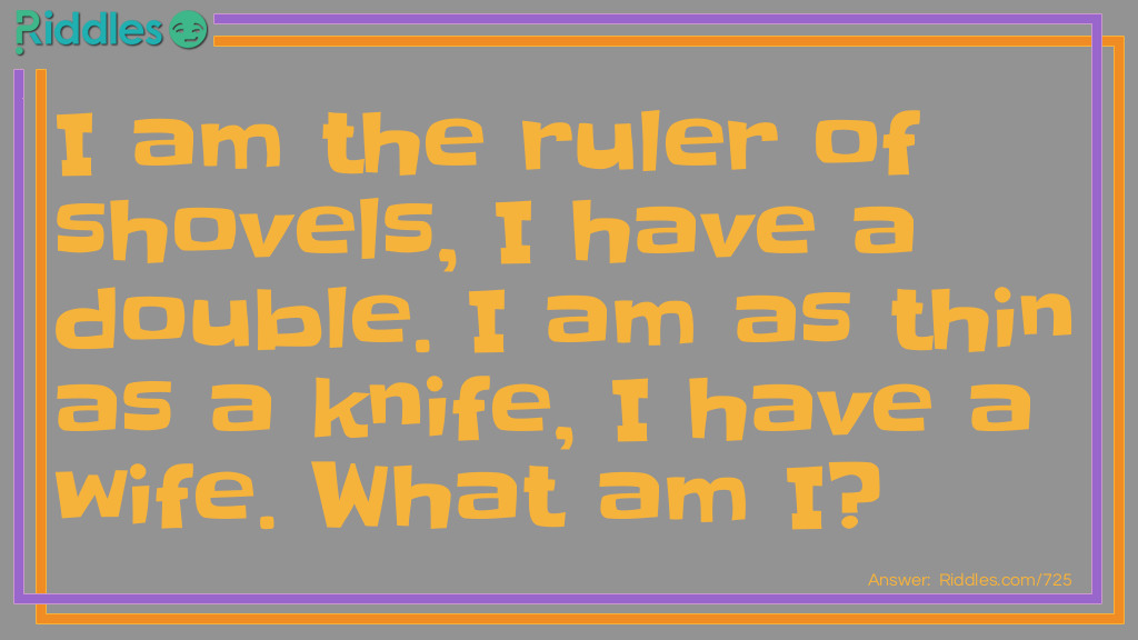 I am the ruler of shovels, I have a double. I am as thin as a knife, I have a wife. What am I?