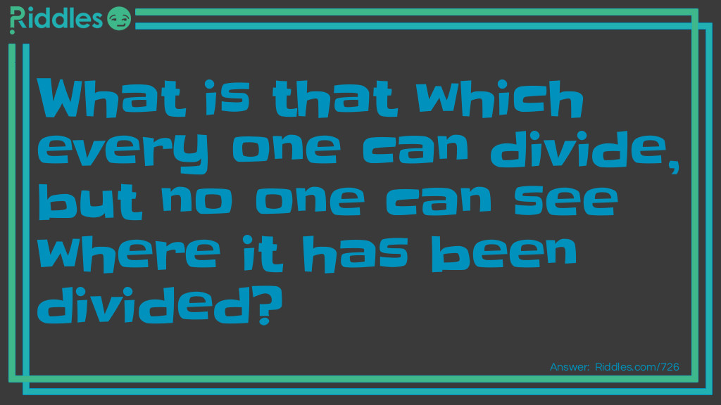 What is that which every one can divide, but no one can see where it has been divided?