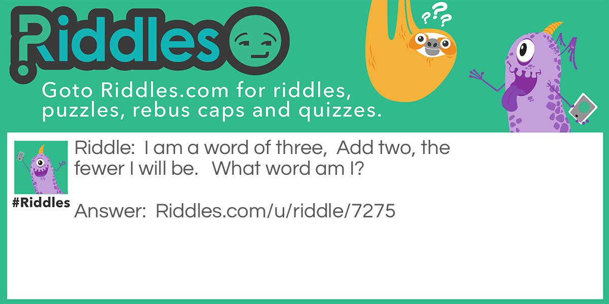 I am a word of three,  Add two, the fewer I will be.   What word am I?