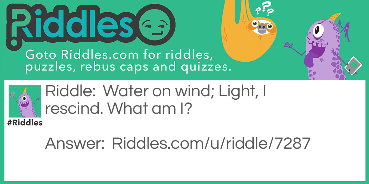Riddle: Water on wind; Light, I rescind. What am I? Answer: A Cloud