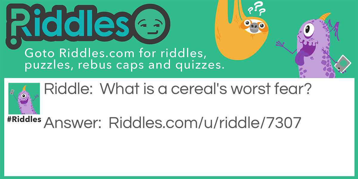 Riddle: What is a cereal's worst fear? Answer: A cereal killer.
