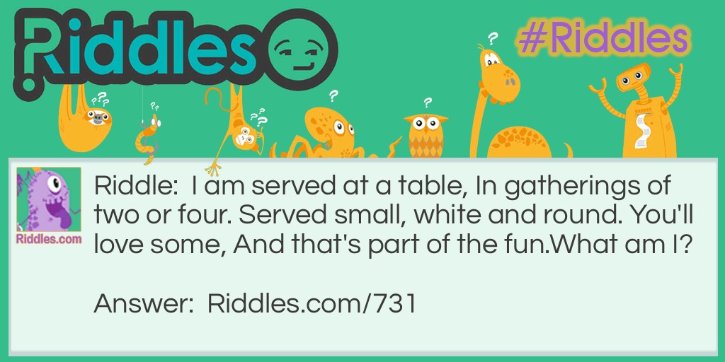 Riddle: I am served at a table, In gatherings of two or four. Served small, white and round. You'll love some, And that's part of the fun.
What am I? Answer: Ping-pong balls.