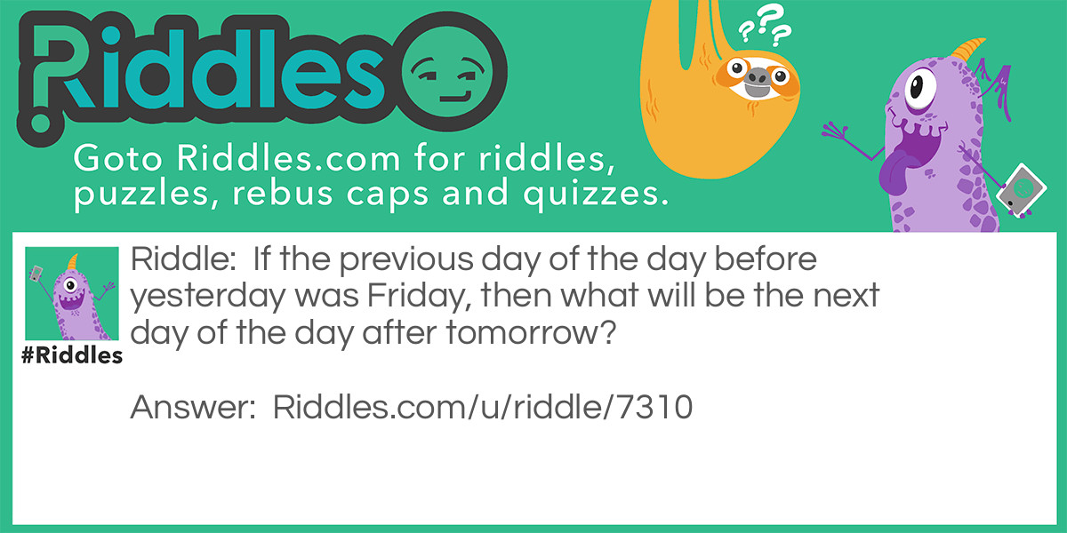 Riddle: If the previous day of the day before yesterday was Friday, then what will be the next day of the day after tomorrow? Answer: Thursday.