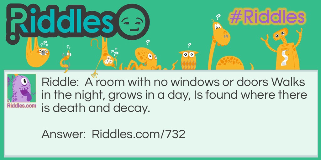 A room with no windows or doors, walks in the night, grows in a day, is found where there is death and decay. What is it?