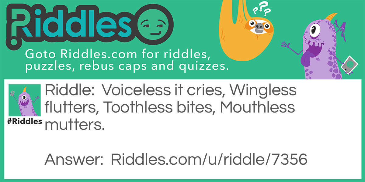 Voiceless it cries, Wingless flutters, Toothless bites, Mouthless mutters. What is it?