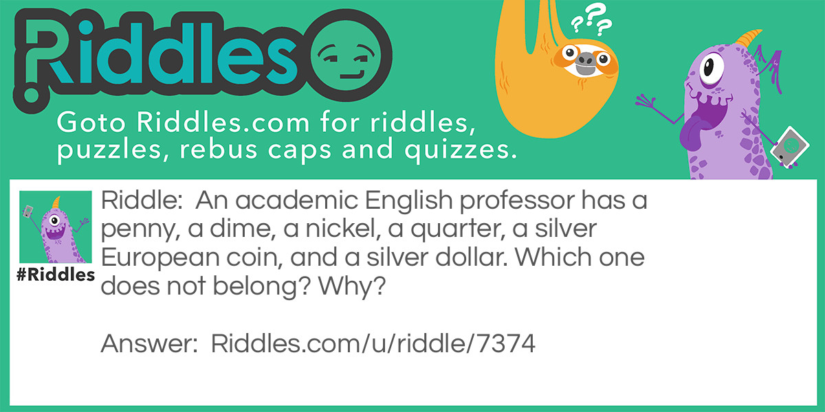 An academic English professor has a penny, a dime, a nickel, a quarter, a silver European coin, and a silver dollar. Which one does not belong? Why?