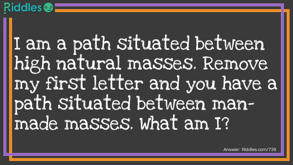 I am a path situated between high natural masses. Remove my first letter and you have a path situated between man-made masses.
What am I?