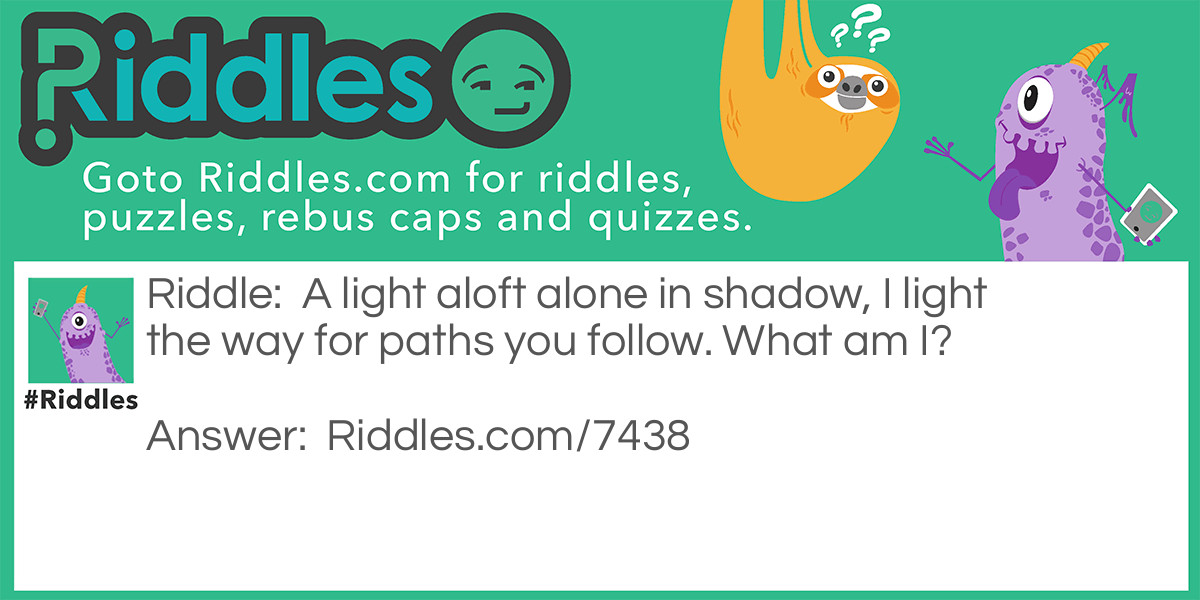 A light aloft alone in shadow, I light the way for paths you follow. What am I?