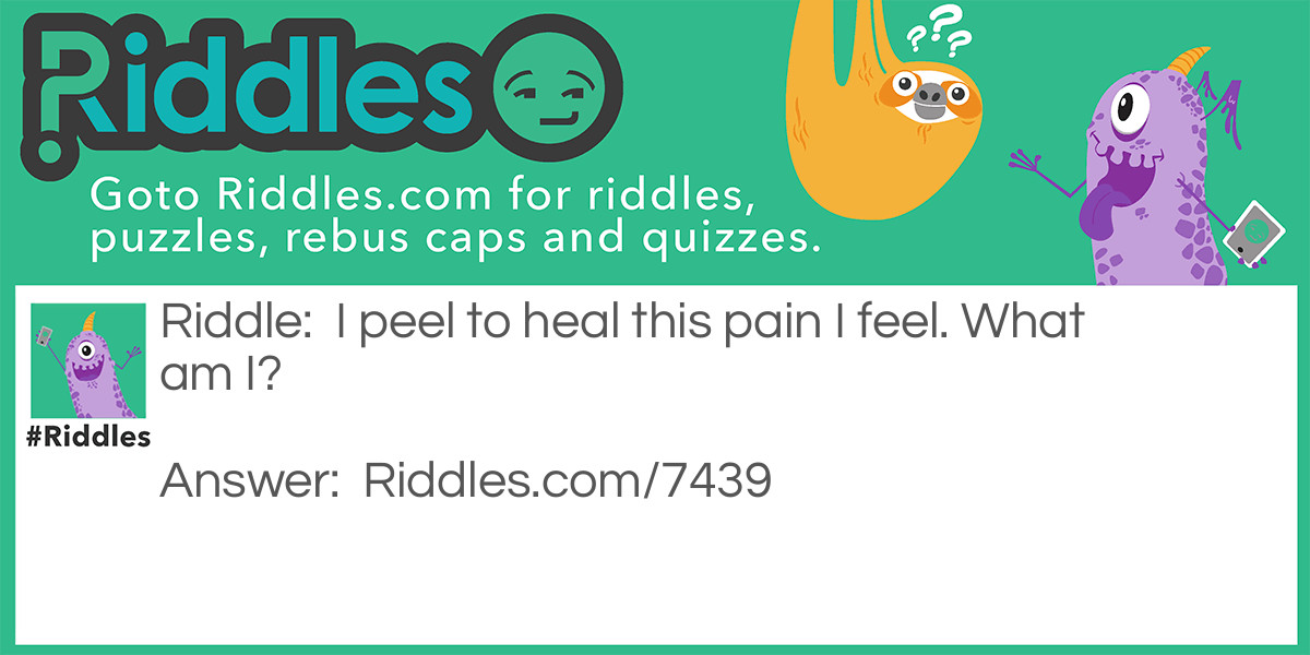Riddle: I peel to heal this pain I feel. What am I? Answer: "Sunburn" - Reasoning: Sunburn peels when healing, to get rid of damaged skin tissue. Thus, it peels to heal the pain of the sunburn.