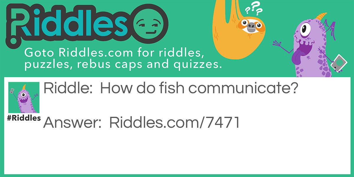 Riddle: How do fish communicate? Answer: With a shell-phone.