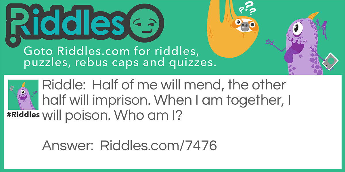 Half of me will mend, the other half will imprison. When I am together, I will poison. Who am I?