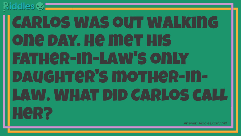 Carlos was out walking one day. He met his father-in-law's only daughter's mother-in-law. What did Carlos call her?